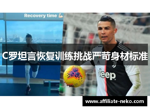 C罗坦言恢复训练挑战严苛身材标准