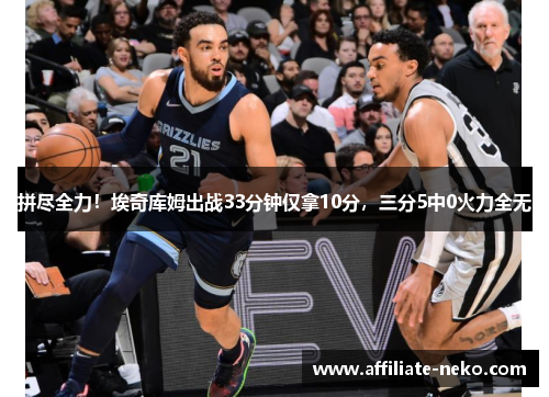 拼尽全力！埃奇库姆出战33分钟仅拿10分，三分5中0火力全无